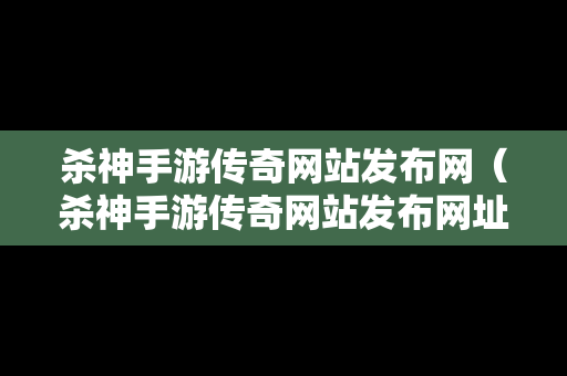 杀神手游传奇网站发布网（杀神手游传奇网站发布网址）