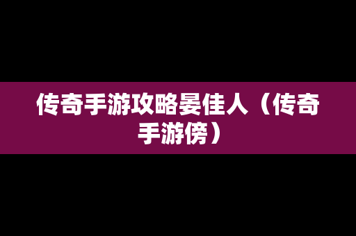 传奇手游攻略晏佳人（传奇手游傍）