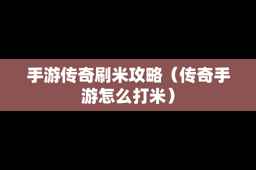 手游传奇刷米攻略（传奇手游怎么打米）