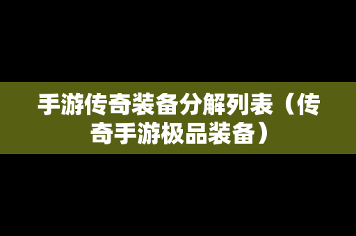 手游传奇装备分解列表（传奇手游极品装备）