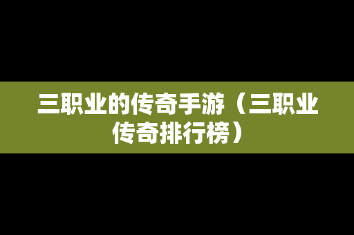 三职业的传奇手游（三职业传奇排行榜）