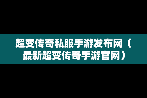 超变传奇私服手游发布网（最新超变传奇手游官网）