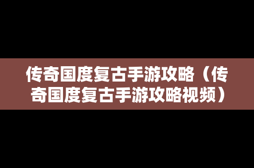 传奇国度复古手游攻略（传奇国度复古手游攻略视频）