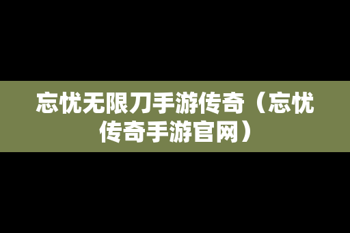 忘忧无限刀手游传奇（忘忧传奇手游官网）