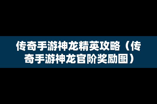 传奇手游神龙精英攻略（传奇手游神龙官阶奖励图）