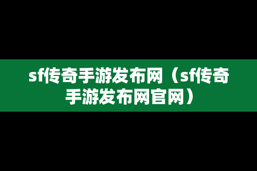 sf传奇手游发布网（sf传奇手游发布网官网）