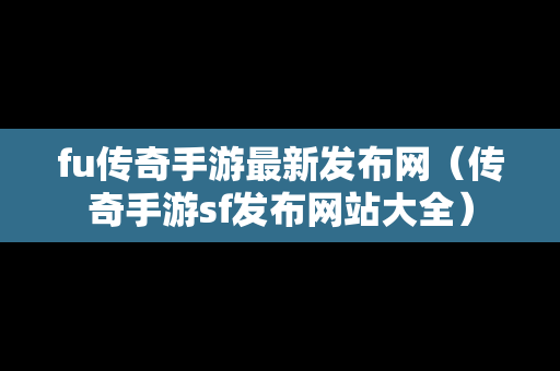 fu传奇手游最新发布网（传奇手游sf发布网站大全）