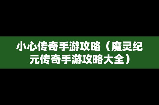 小心传奇手游攻略（魔灵纪元传奇手游攻略大全）