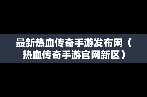 最新热血传奇手游发布网（热血传奇手游官网新区）