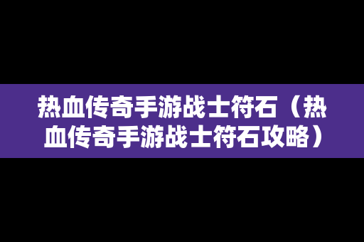 热血传奇手游战士符石（热血传奇手游战士符石攻略）