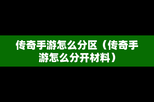 传奇手游怎么分区（传奇手游怎么分开材料）