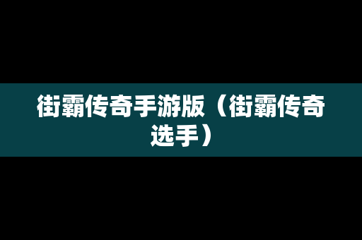 街霸传奇手游版（街霸传奇选手）