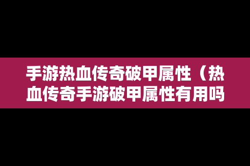 手游热血传奇破甲属性（热血传奇手游破甲属性有用吗）