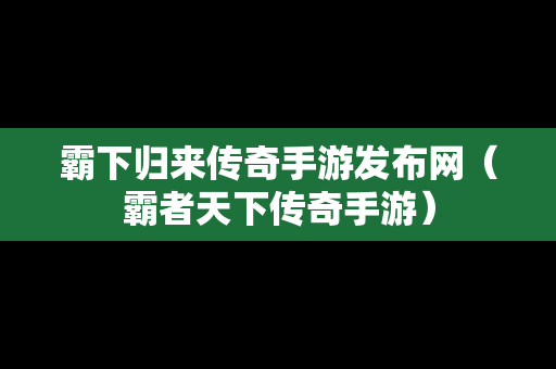 霸下归来传奇手游发布网（霸者天下传奇手游）