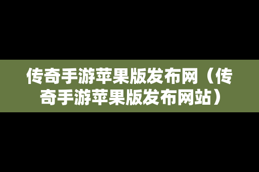 传奇手游苹果版发布网（传奇手游苹果版发布网站）