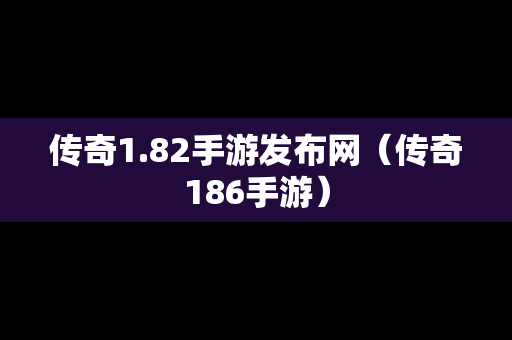 传奇1.82手游发布网（传奇186手游）