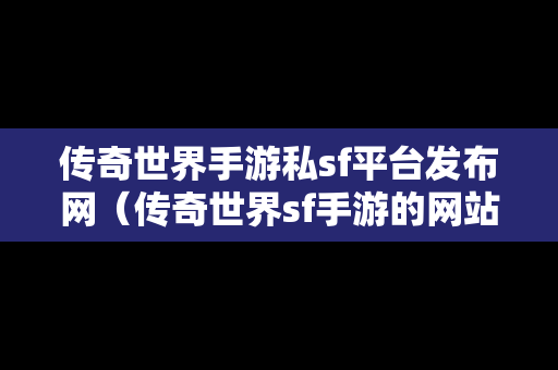 传奇世界手游私sf平台发布网（传奇世界sf手游的网站）