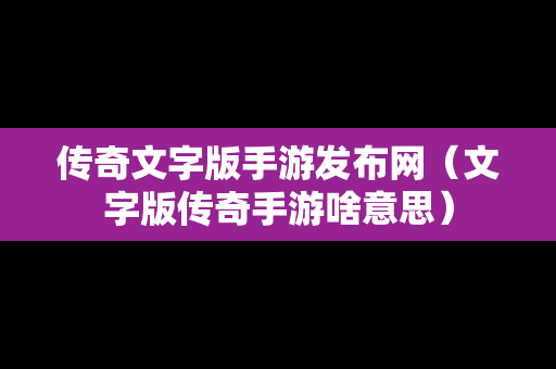 传奇文字版手游发布网（文字版传奇手游啥意思）