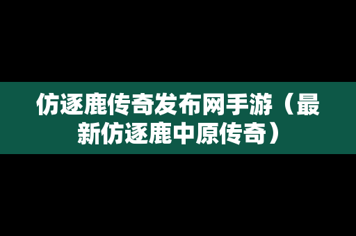 仿逐鹿传奇发布网手游（最新仿逐鹿中原传奇）