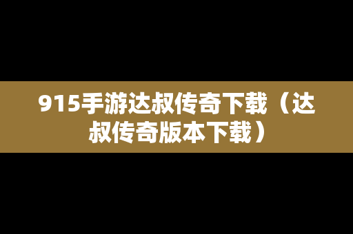 915手游达叔传奇下载（达叔传奇版本下载）