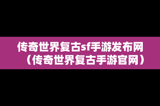 传奇世界复古sf手游发布网（传奇世界复古手游官网）