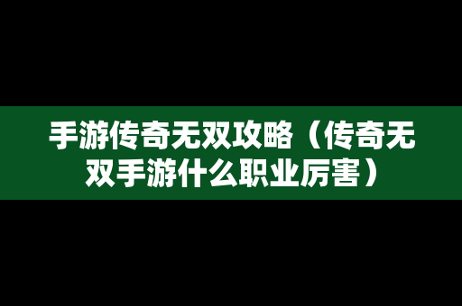 手游传奇无双攻略（传奇无双手游什么职业厉害）