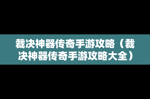 裁决神器传奇手游攻略（裁决神器传奇手游攻略大全）