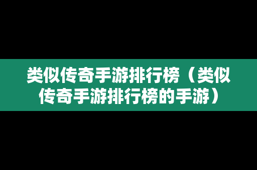 类似传奇手游排行榜（类似传奇手游排行榜的手游）