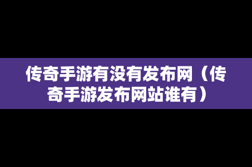 传奇手游有没有发布网（传奇手游发布网站谁有）