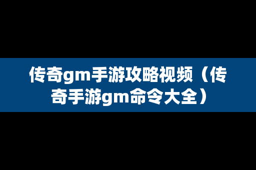 传奇gm手游攻略视频（传奇手游gm命令大全）