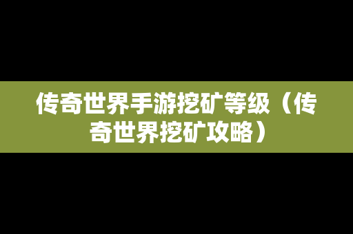 传奇世界手游挖矿等级（传奇世界挖矿攻略）