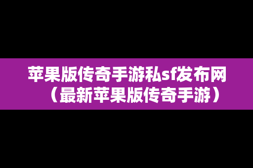 苹果版传奇手游私sf发布网（最新苹果版传奇手游）