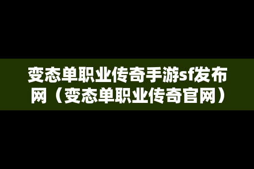 变态单职业传奇手游sf发布网（变态单职业传奇官网）