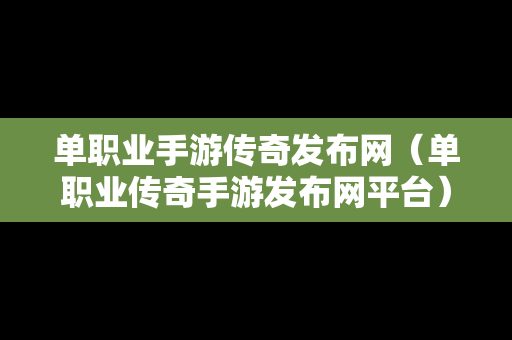 单职业手游传奇发布网（单职业传奇手游发布网平台）