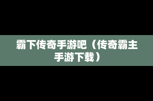 霸下传奇手游吧（传奇霸主手游下载）