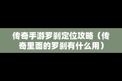 传奇手游罗刹定位攻略（传奇里面的罗刹有什么用）