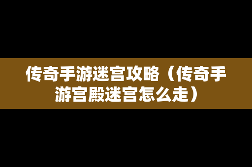 传奇手游迷宫攻略（传奇手游宫殿迷宫怎么走）