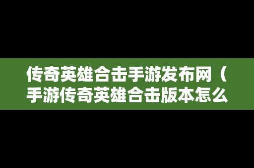 传奇英雄合击手游发布网（手游传奇英雄合击版本怎么搭配）