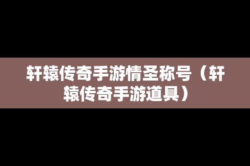 轩辕传奇手游情圣称号（轩辕传奇手游道具）