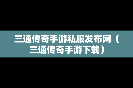 三通传奇手游私服发布网（三通传奇手游下载）