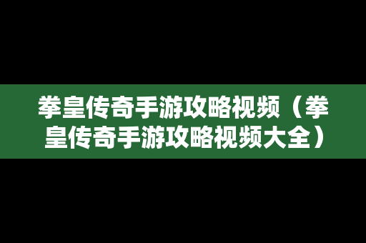 拳皇传奇手游攻略视频（拳皇传奇手游攻略视频大全）