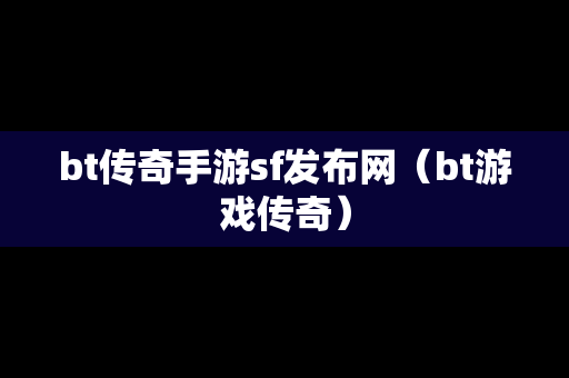 bt传奇手游sf发布网（bt游戏传奇）