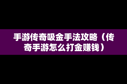 手游传奇吸金手法攻略（传奇手游怎么打金赚钱）