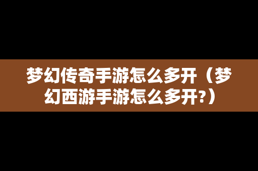 梦幻传奇手游怎么多开（梦幻西游手游怎么多开?）