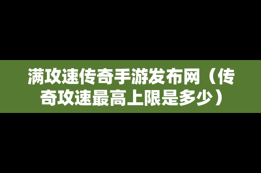 满攻速传奇手游发布网（传奇攻速最高上限是多少）