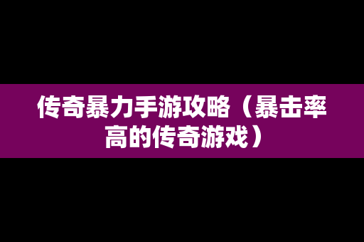 传奇暴力手游攻略（暴击率高的传奇游戏）