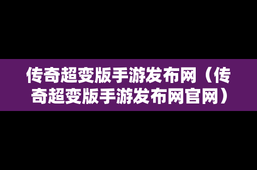 传奇超变版手游发布网（传奇超变版手游发布网官网）