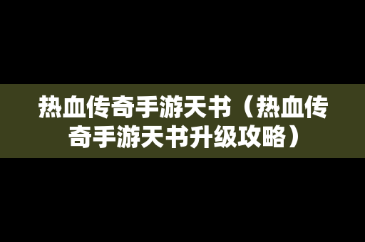 热血传奇手游天书（热血传奇手游天书升级攻略）