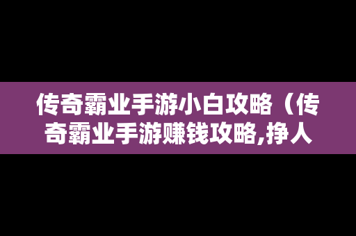 传奇霸业手游小白攻略（传奇霸业手游赚钱攻略,挣人民币的方法）