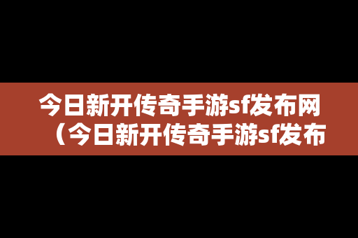 今日新开传奇手游sf发布网（今日新开传奇手游sf发布网）